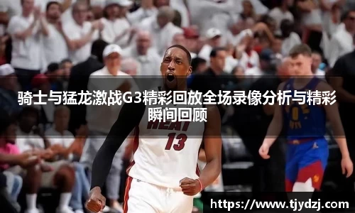 骑士与猛龙激战G3精彩回放全场录像分析与精彩瞬间回顾