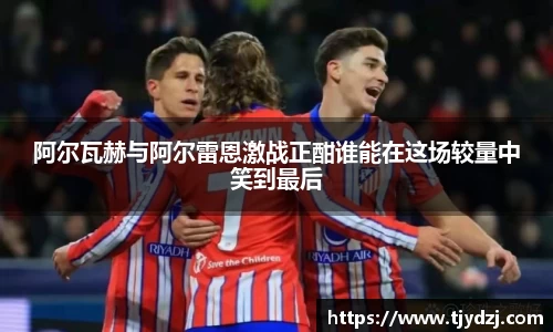 阿尔瓦赫与阿尔雷恩激战正酣谁能在这场较量中笑到最后