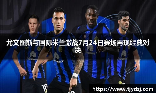 尤文图斯与国际米兰激战7月24日赛场再现经典对决
